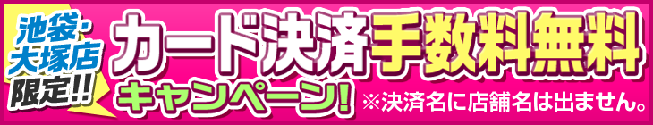 カード決済無料キャンペーン![池袋・大塚店限定!!]