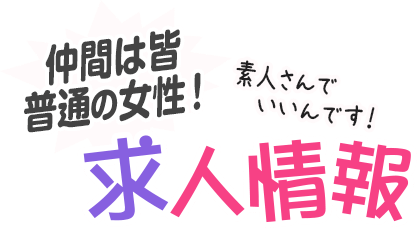 [仲間は皆普通の女性]求人情報-素人さんでいいんです！-